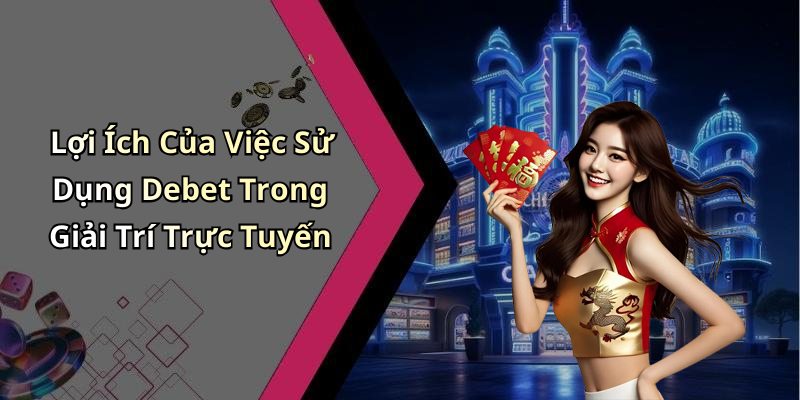 Lợi Ích Của Việc Sử Dụng Debet Trong Giải Trí Trực Tuyến