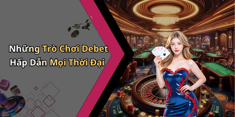 Những Trò Chơi Debet Hấp Dẫn Mọi Thời Đại