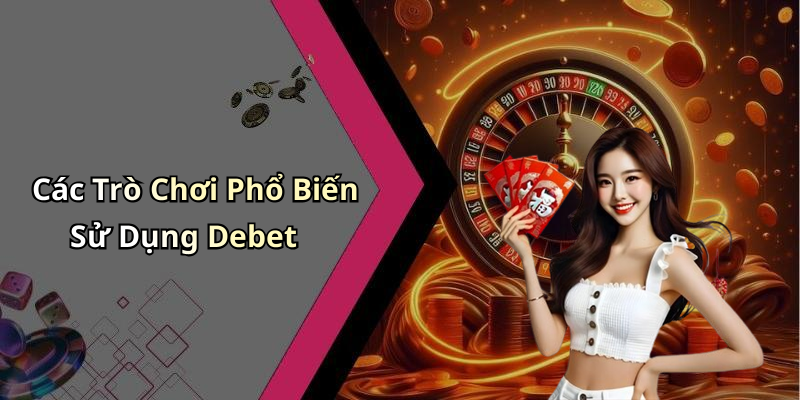 Các Trò Chơi Phổ Biến Sử Dụng Debet