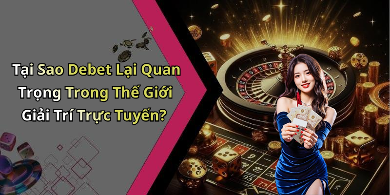 Tại Sao Debet Lại Quan Trọng Trong Thế Giới Giải Trí Trực Tuyến?