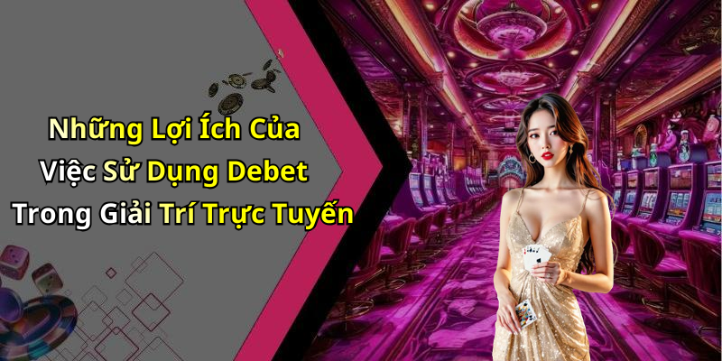 Những Lợi Ích Của Việc Sử Dụng Debet Trong Giải Trí Trực Tuyến