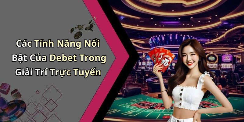 Các Tính Năng Nổi Bật Của Debet Trong Giải Trí Trực Tuyến