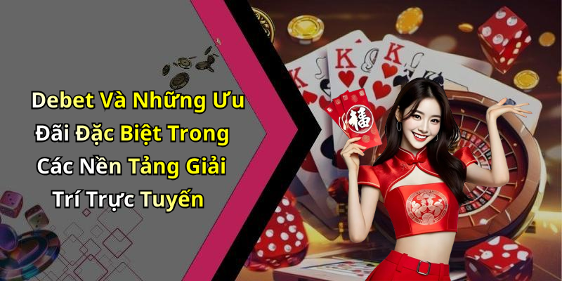 Debet Và Những Ưu Đãi Đặc Biệt Trong Các Nền Tảng Giải Trí Trực Tuyến