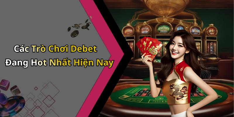 Các Trò Chơi Debet Đang Hot Nhất Hiện Nay