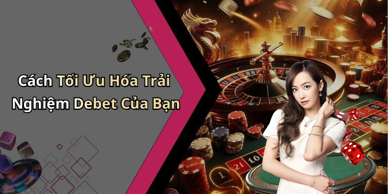 Cách Tối Ưu Hóa Trải Nghiệm Debet Của Bạn