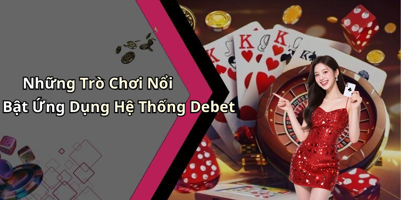 Những Trò Chơi Nổi Bật Ứng Dụng Hệ Thống Debet