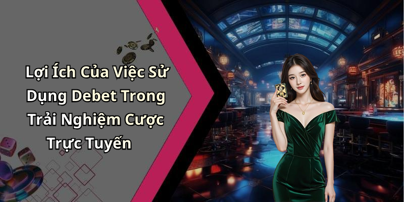 Lợi Ích Của Việc Sử Dụng Debet Trong Trải Nghiệm Cược Trực Tuyến