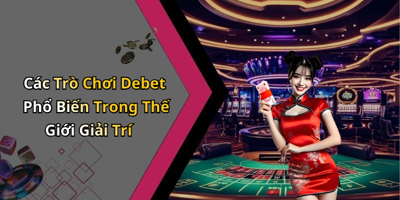 Các Trò Chơi Debet Phổ Biến Trong Thế Giới Giải Trí