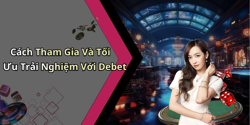 Cách Tham Gia Và Tối Ưu Trải Nghiệm Với Debet