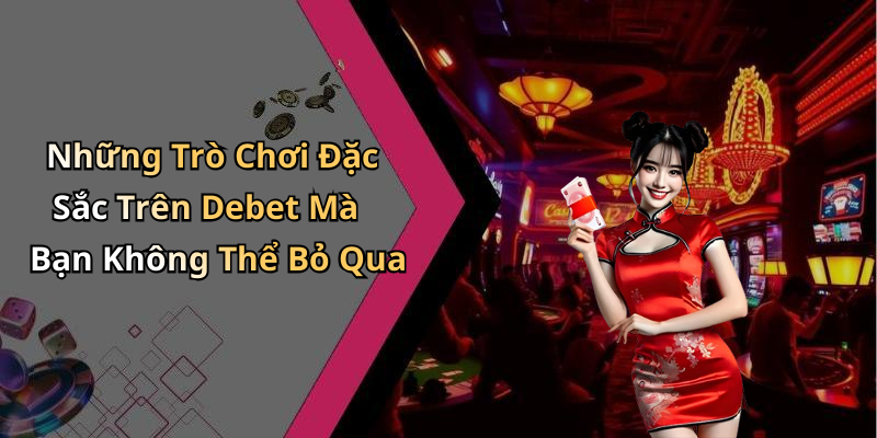 Những Trò Chơi Đặc Sắc Trên Debet Mà Bạn Không Thể Bỏ Qua