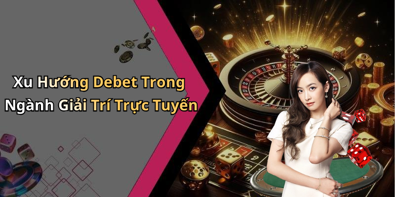 Xu Hướng Debet Trong Ngành Giải Trí Trực Tuyến