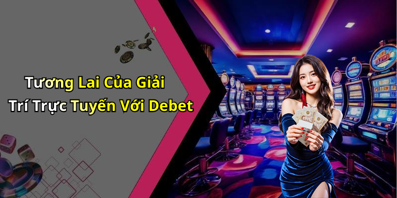 Tương Lai Của Giải Trí Trực Tuyến Với Debet