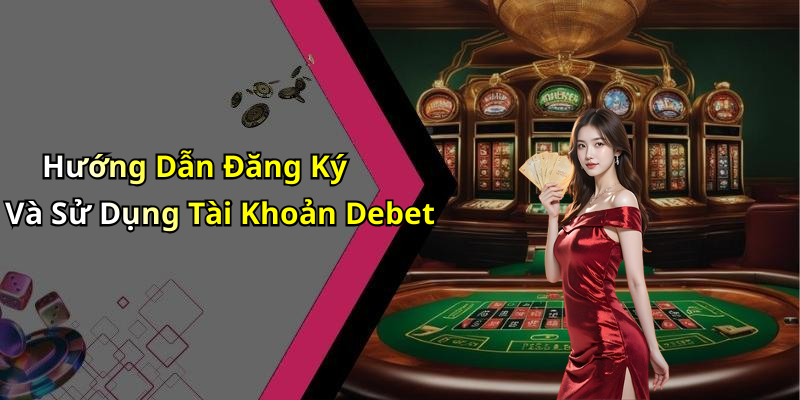 Hướng Dẫn Đăng Ký Và Sử Dụng Tài Khoản Debet