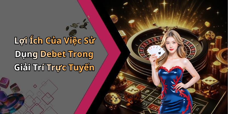 Lợi Ích Của Việc Sử Dụng Debet Trong Giải Trí Trực Tuyến