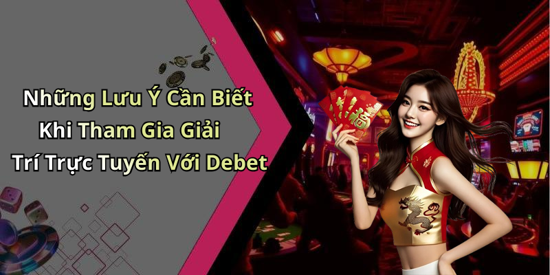 Những Lưu Ý Cần Biết Khi Tham Gia Giải Trí Trực Tuyến Với Debet