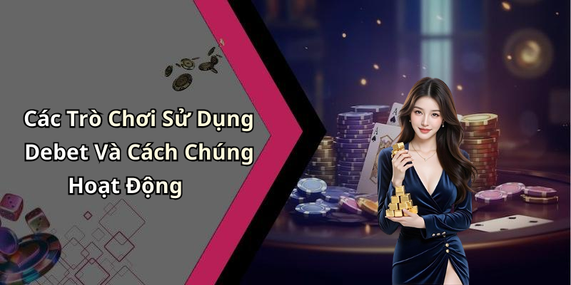 Các Trò Chơi Sử Dụng Debet Và Cách Chúng Hoạt Động