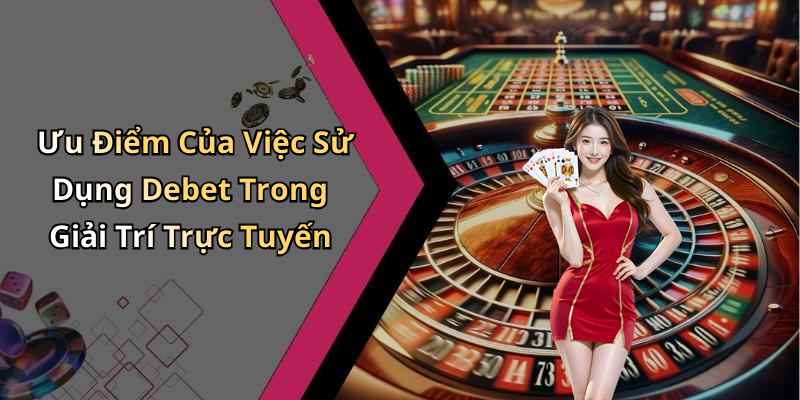 Ưu Điểm Của Việc Sử Dụng Debet Trong Giải Trí Trực Tuyến