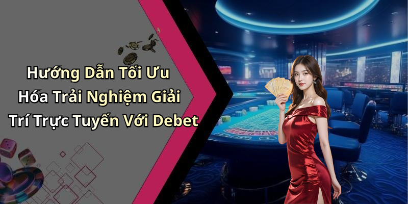 Hướng Dẫn Tối Ưu Hóa Trải Nghiệm Giải Trí Trực Tuyến Với Debet