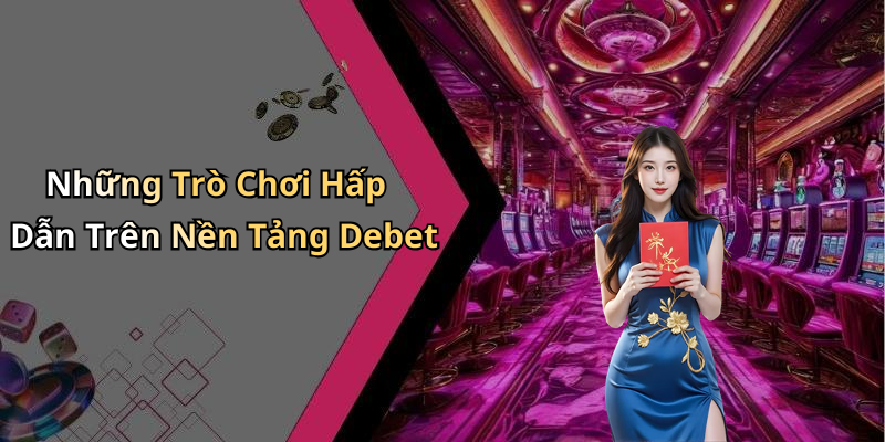 Những Trò Chơi Hấp Dẫn Trên Nền Tảng Debet
