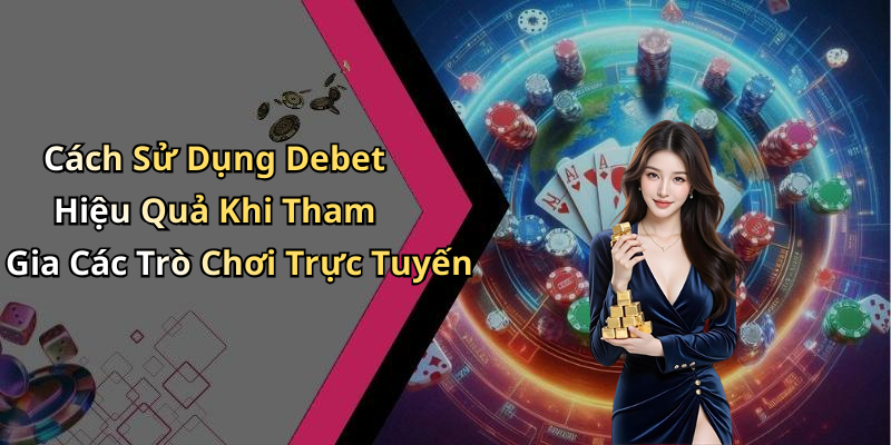 Cách Sử Dụng Debet Hiệu Quả Khi Tham Gia Các Trò Chơi Trực Tuyến