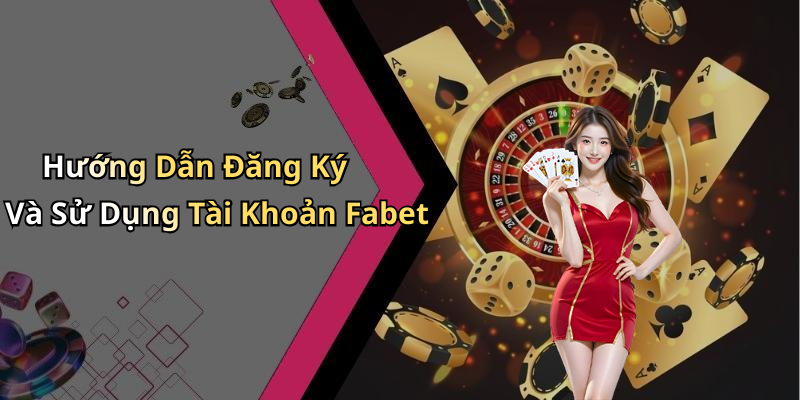 Hướng Dẫn Đăng Ký Và Sử Dụng Tài Khoản Fabet
