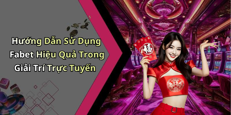 Hướng Dẫn Sử Dụng Fabet Hiệu Quả Trong Giải Trí Trực Tuyến
