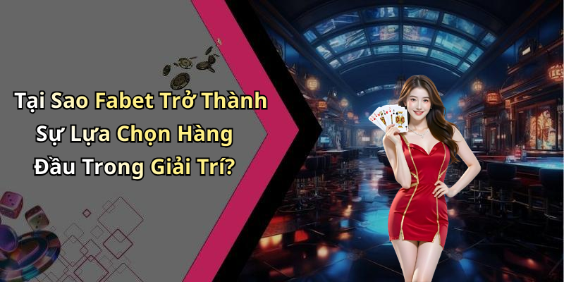 Tại Sao Fabet Trở Thành Sự Lựa Chọn Hàng Đầu Trong Giải Trí?