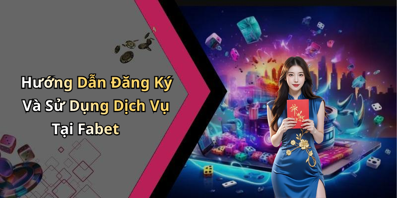 Hướng Dẫn Đăng Ký Và Sử Dụng Dịch Vụ Tại Fabet