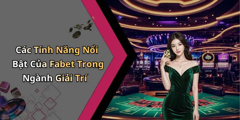Các Tính Năng Nổi Bật Của Fabet Trong Ngành Giải Trí