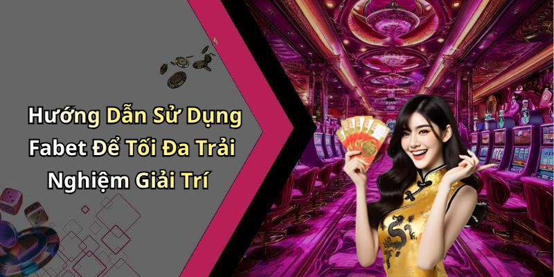 Hướng Dẫn Sử Dụng Fabet Để Tối Đa Trải Nghiệm Giải Trí