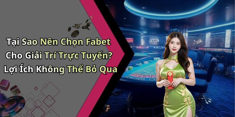 Tại Sao Nên Chọn Fabet Cho Giải Trí Trực Tuyến? Lợi Ích Không Thể Bỏ Qua