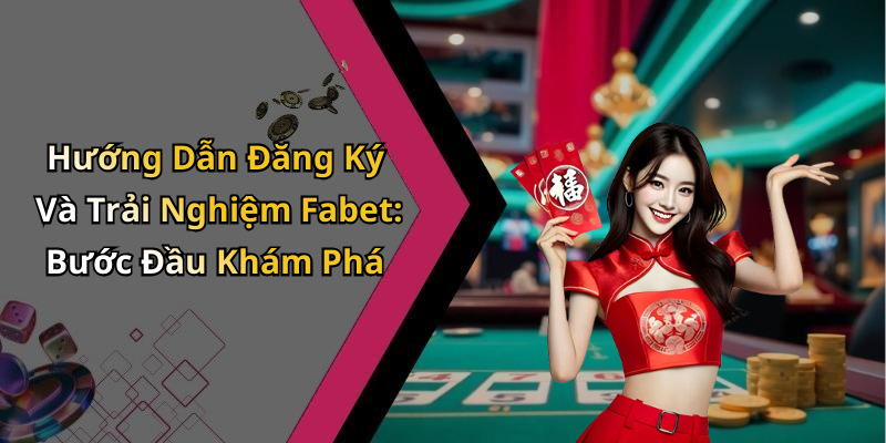 Hướng Dẫn Đăng Ký Và Trải Nghiệm Fabet: Bước Đầu Khám Phá