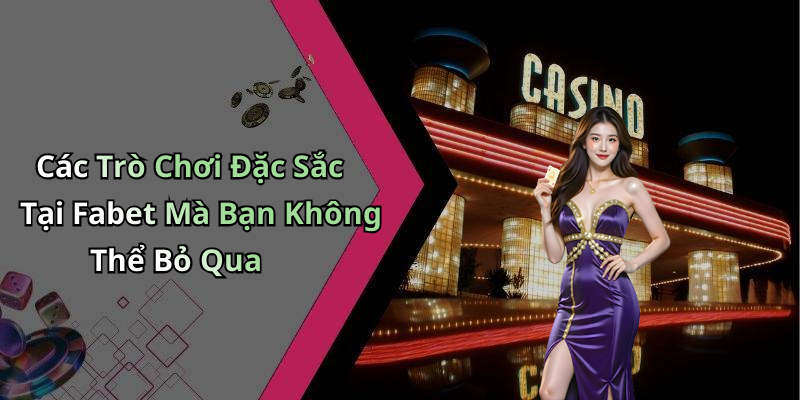 Các Trò Chơi Đặc Sắc Tại Fabet Mà Bạn Không Thể Bỏ Qua