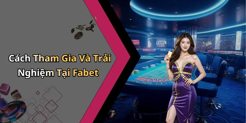 Cách Tham Gia Và Trải Nghiệm Tại Fabet