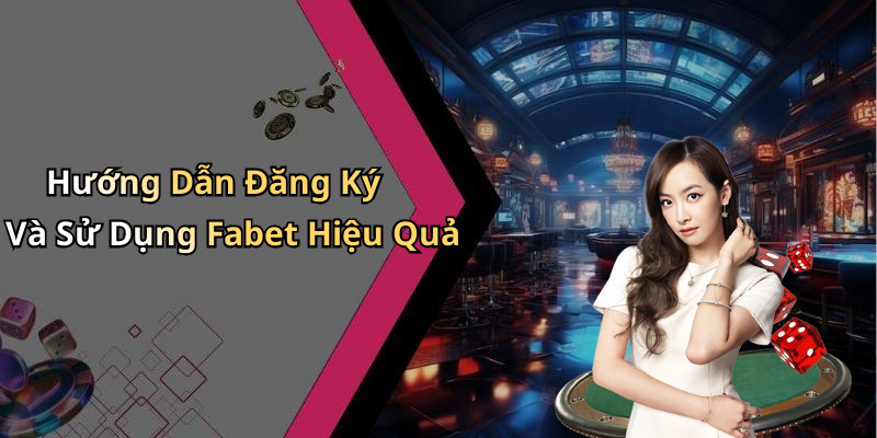 Hướng Dẫn Đăng Ký Và Sử Dụng Fabet Hiệu Quả