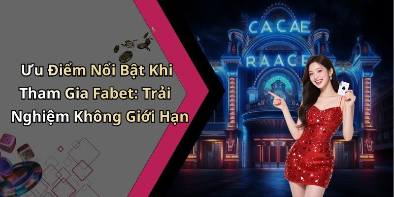 Ưu Điểm Nổi Bật Khi Tham Gia Fabet: Trải Nghiệm Không Giới Hạn