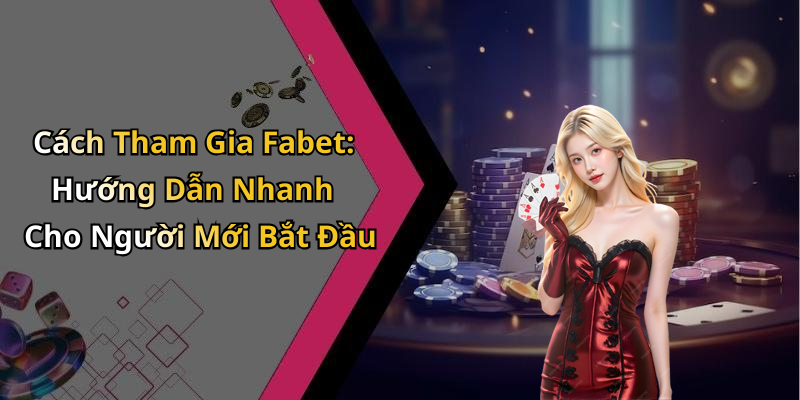 Cách Tham Gia Fabet: Hướng Dẫn Nhanh Cho Người Mới Bắt Đầu