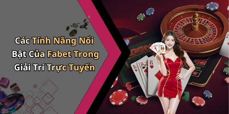 Các Tính Năng Nổi Bật Của Fabet Trong Giải Trí Trực Tuyến
