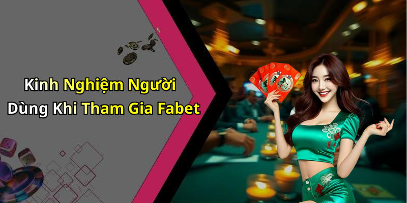 Kinh Nghiệm Người Dùng Khi Tham Gia Fabet