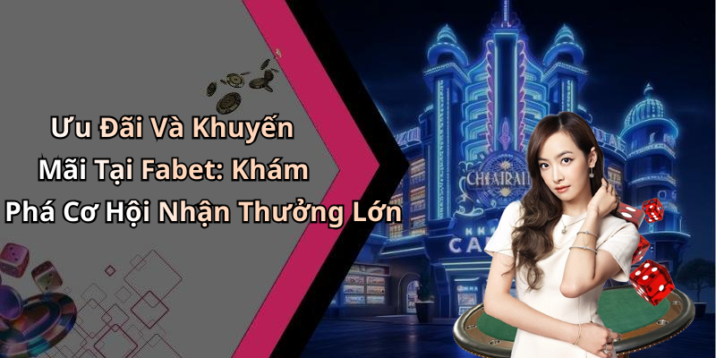 Ưu Đãi Và Khuyến Mãi Tại Fabet: Khám Phá Cơ Hội Nhận Thưởng Lớn