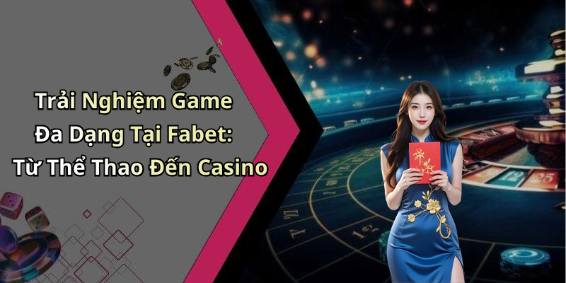 Trải Nghiệm Game Đa Dạng Tại Fabet: Từ Thể Thao Đến Casino