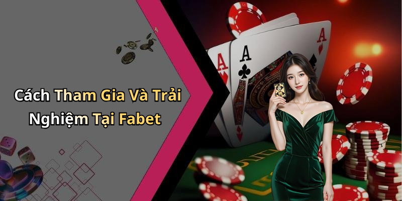 Cách Tham Gia Và Trải Nghiệm Tại Fabet