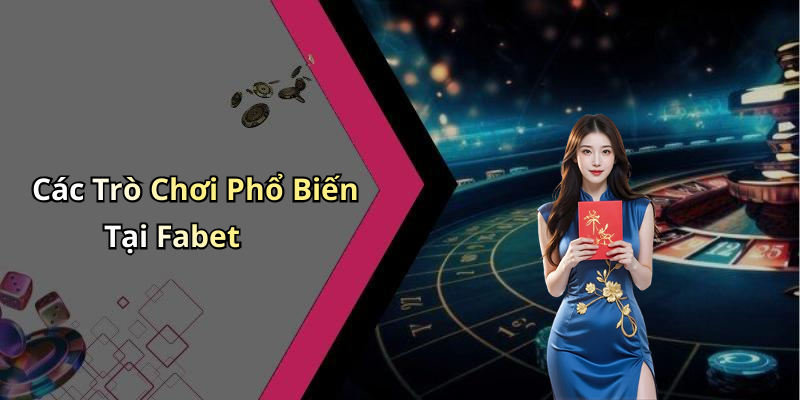 Các Trò Chơi Phổ Biến Tại Fabet