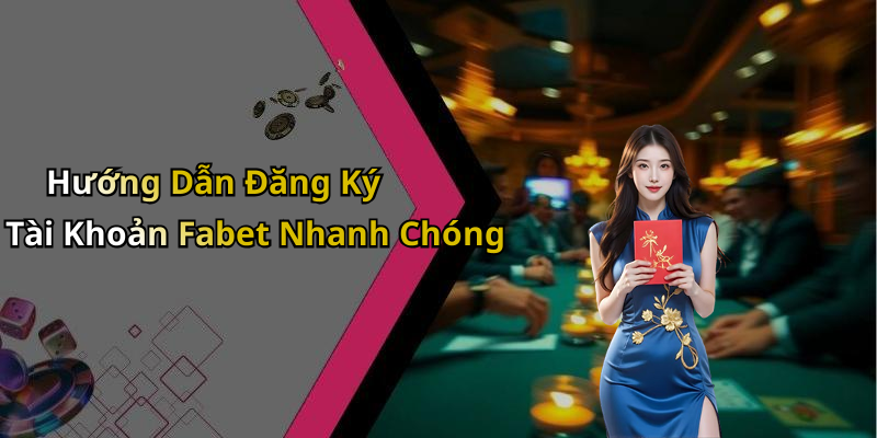 Hướng Dẫn Đăng Ký Tài Khoản Fabet Nhanh Chóng