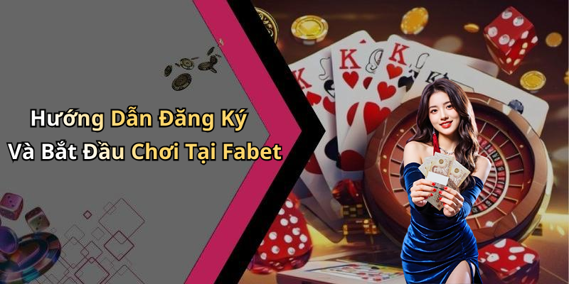Hướng Dẫn Đăng Ký Và Bắt Đầu Chơi Tại Fabet