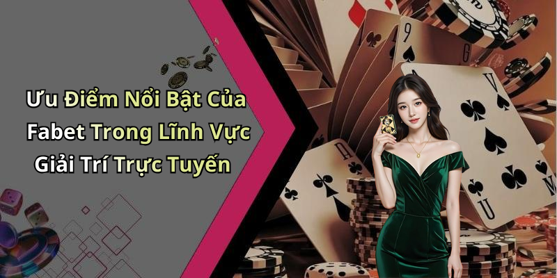 Ưu Điểm Nổi Bật Của Fabet Trong Lĩnh Vực Giải Trí Trực Tuyến