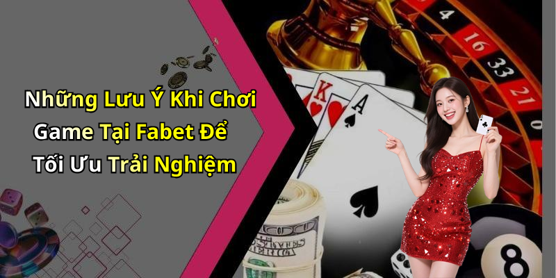 Những Lưu Ý Khi Chơi Game Tại Fabet Để Tối Ưu Trải Nghiệm
