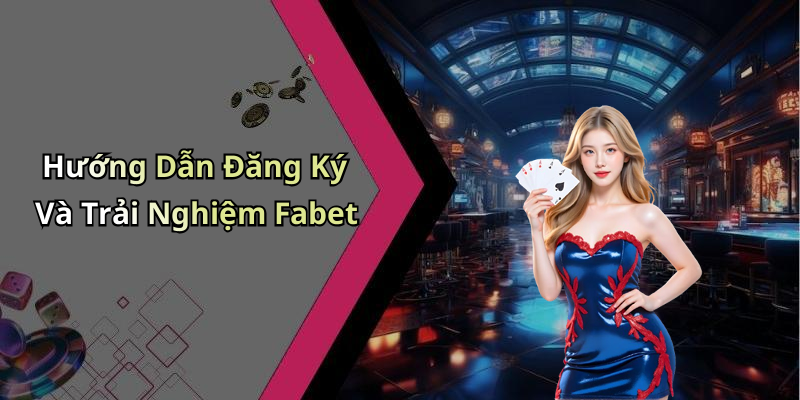Hướng Dẫn Đăng Ký Và Trải Nghiệm Fabet