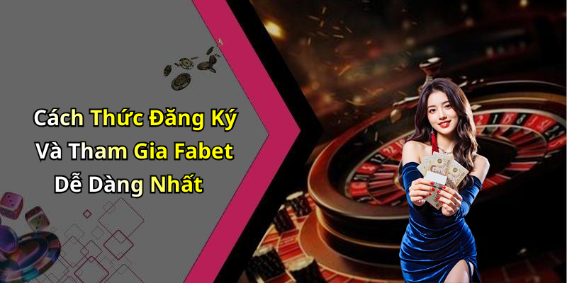 Cách Thức Đăng Ký Và Tham Gia Fabet Dễ Dàng Nhất