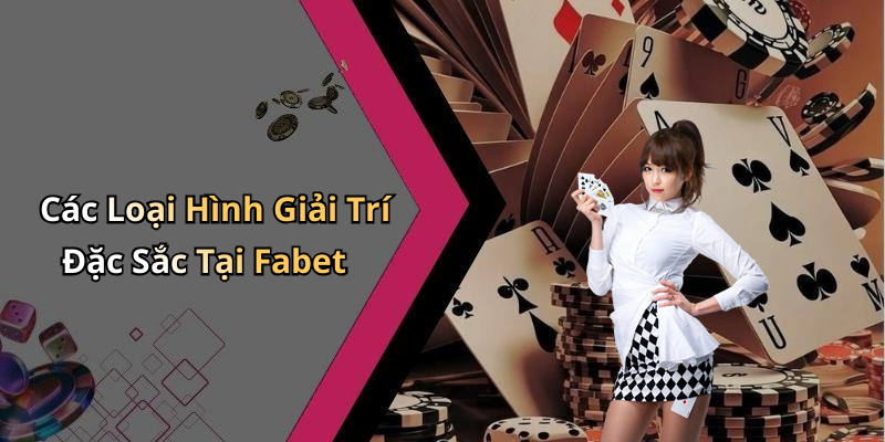 Các Loại Hình Giải Trí Đặc Sắc Tại Fabet